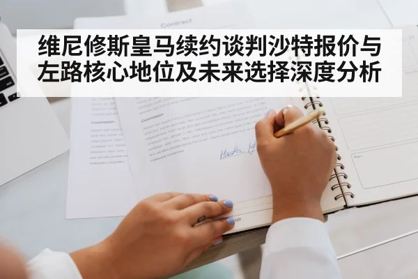 维尼修斯皇马续约谈判沙特报价与左路核心地位及未来选择深度分析